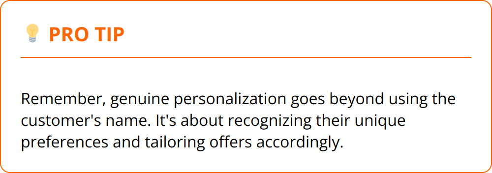 Pro Tip - Remember, genuine personalization goes beyond using the customer's name. It's about recognizing their unique preferences and tailoring offers accordingly.