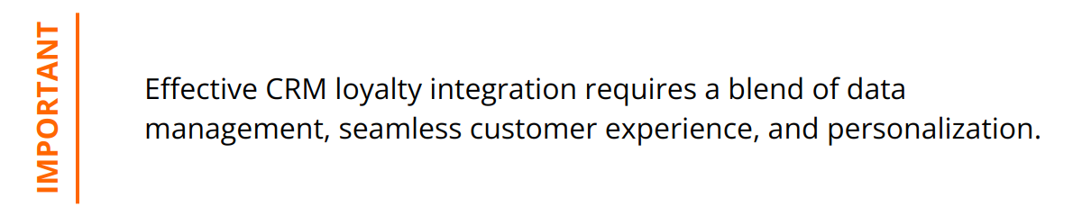 Important - Effective CRM loyalty integration requires a blend of data management, seamless customer experience, and personalization.