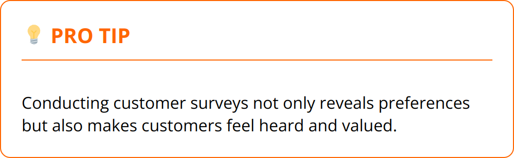 Pro Tip - Conducting customer surveys not only reveals preferences but also makes customers feel heard and valued.