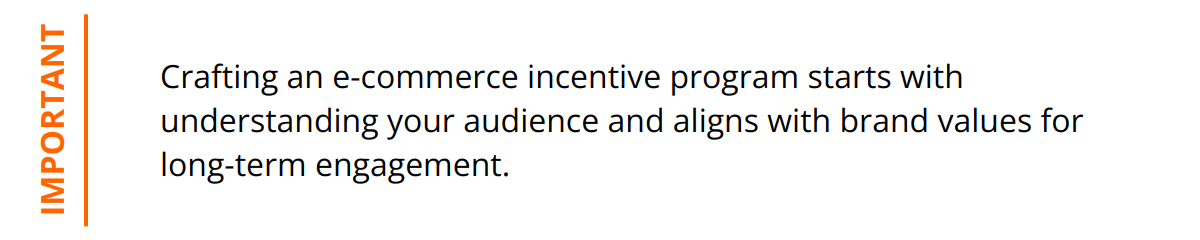 Important - Crafting an e-commerce incentive program starts with understanding your audience and aligns with brand values for long-term engagement.