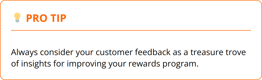 Pro Tip - Always consider your customer feedback as a treasure trove of insights for improving your rewards program.