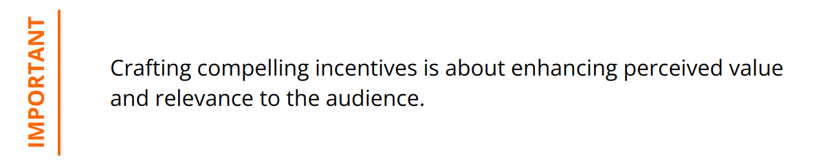 Important - Crafting compelling incentives is about enhancing perceived value and relevance to the audience.
