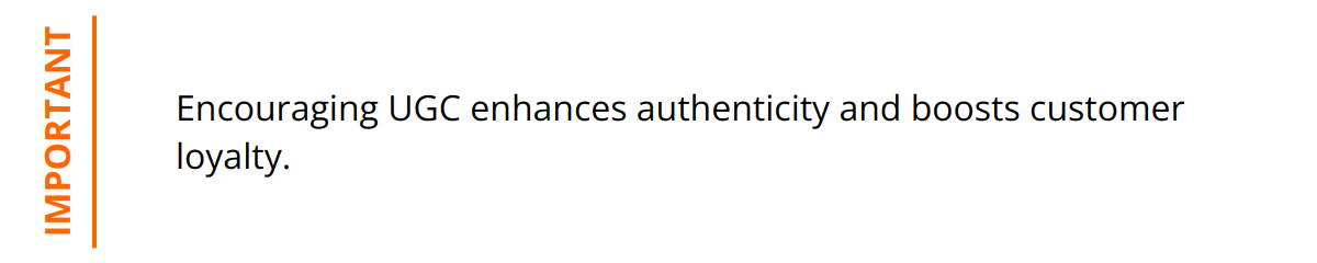 Important - Encouraging UGC enhances authenticity and boosts customer loyalty.