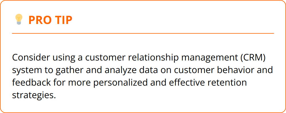 Pro Tip - Consider using a customer relationship management (CRM) system to gather and analyze data on customer behavior and feedback for more personalized and effective retention strategies.