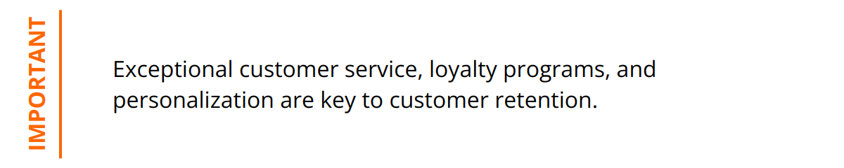 Important - Exceptional customer service, loyalty programs, and personalization are key to customer retention.