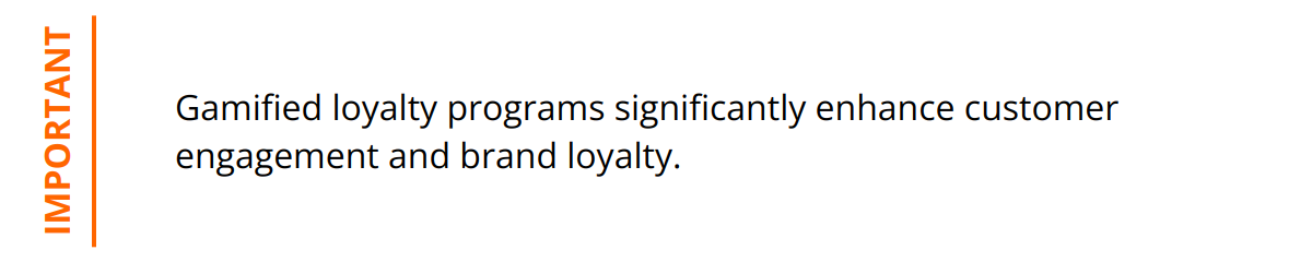 Important - Gamified loyalty programs significantly enhance customer engagement and brand loyalty.