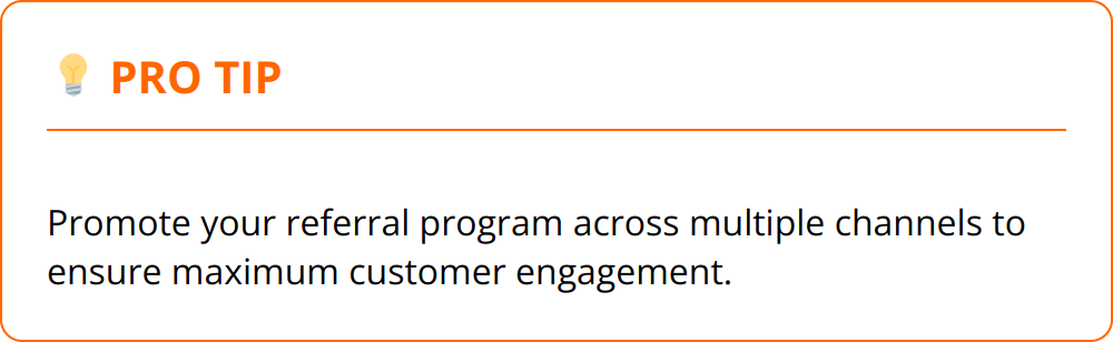 Pro Tip - Promote your referral program across multiple channels to ensure maximum customer engagement.