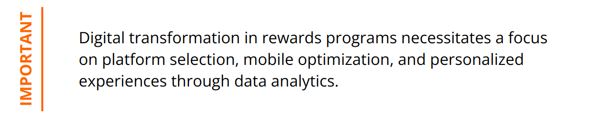 Important - Digital transformation in rewards programs necessitates a focus on platform selection, mobile optimization, and personalized experiences through data analytics.