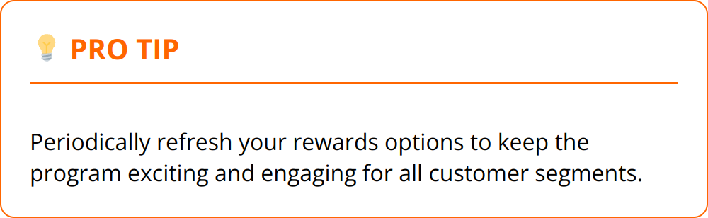 Pro Tip - Periodically refresh your rewards options to keep the program exciting and engaging for all customer segments.