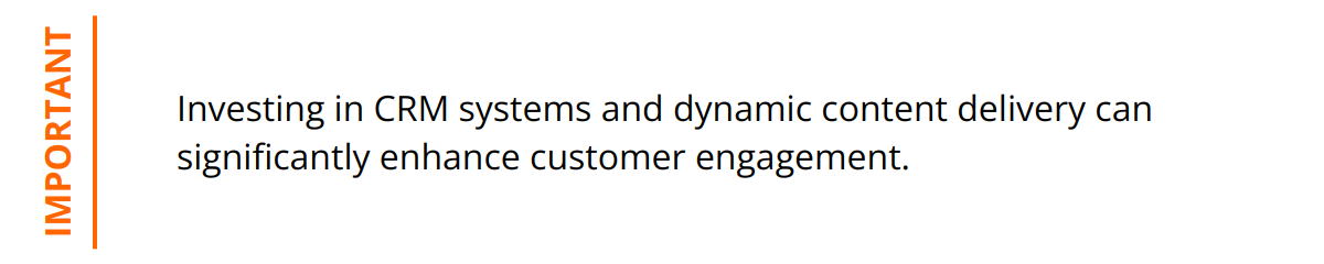 Important - Investing in CRM systems and dynamic content delivery can significantly enhance customer engagement.