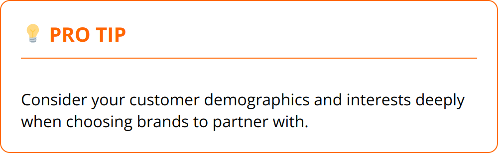 Pro Tip - Consider your customer demographics and interests deeply when choosing brands to partner with.