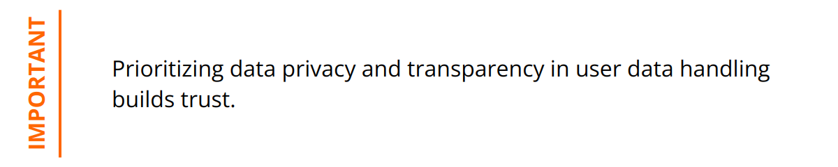 Important - Prioritizing data privacy and transparency in user data handling builds trust.