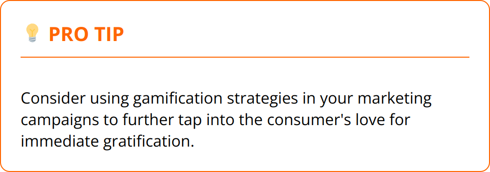 Pro Tip - Consider using gamification strategies in your marketing campaigns to further tap into the consumer's love for immediate gratification.