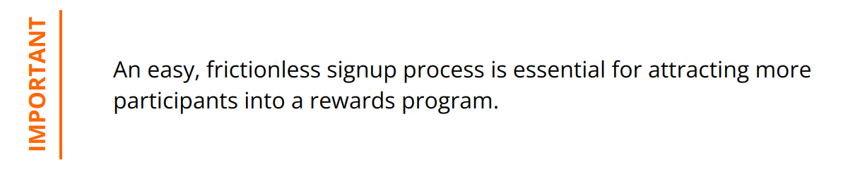 Important - An easy, frictionless signup process is essential for attracting more participants into a rewards program.