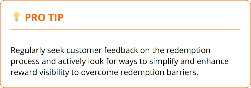 Pro Tip - Regularly seek customer feedback on the redemption process and actively look for ways to simplify and enhance reward visibility to overcome redemption barriers.