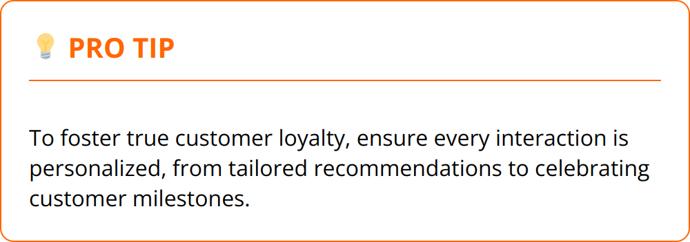 Pro Tip - To foster true customer loyalty, ensure every interaction is personalized, from tailored recommendations to celebrating customer milestones.