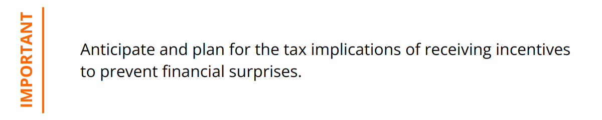 Important - Anticipate and plan for the tax implications of receiving incentives to prevent financial surprises.