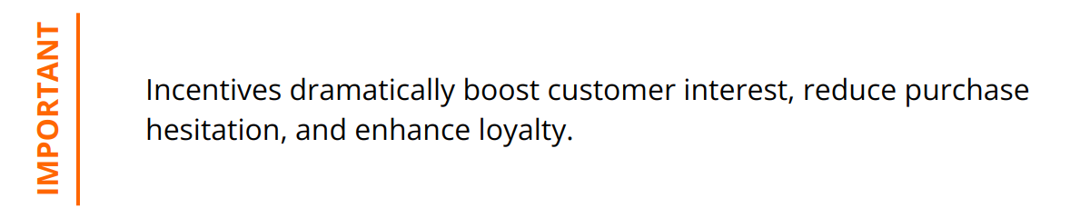 Important - Incentives dramatically boost customer interest, reduce purchase hesitation, and enhance loyalty.