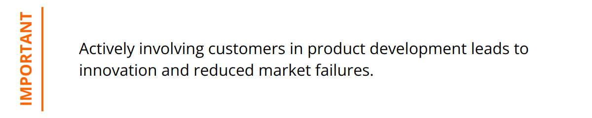 Important - Actively involving customers in product development leads to innovation and reduced market failures.