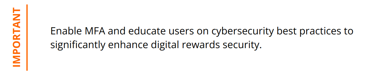 Important - Enable MFA and educate users on cybersecurity best practices to significantly enhance digital rewards security.