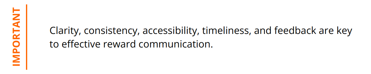 Important - Clarity, consistency, accessibility, timeliness, and feedback are key to effective reward communication.