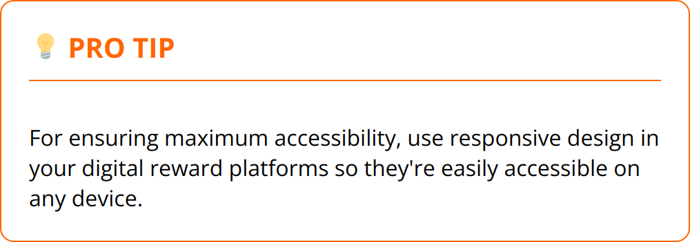 Pro Tip - For ensuring maximum accessibility, use responsive design in your digital reward platforms so they're easily accessible on any device.