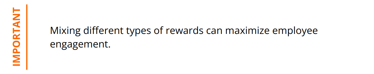 Important - Mixing different types of rewards can maximize employee engagement.