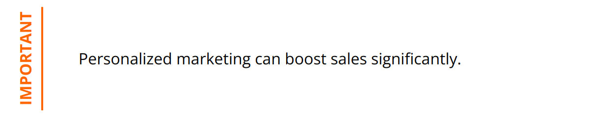 Important - Personalized marketing can boost sales significantly.