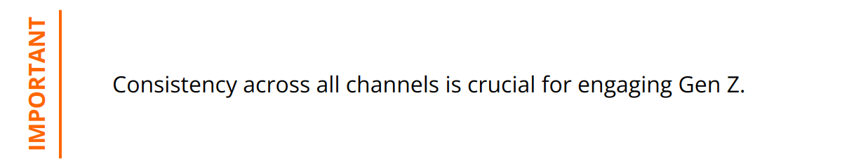 Important - Consistency across all channels is crucial for engaging Gen Z.