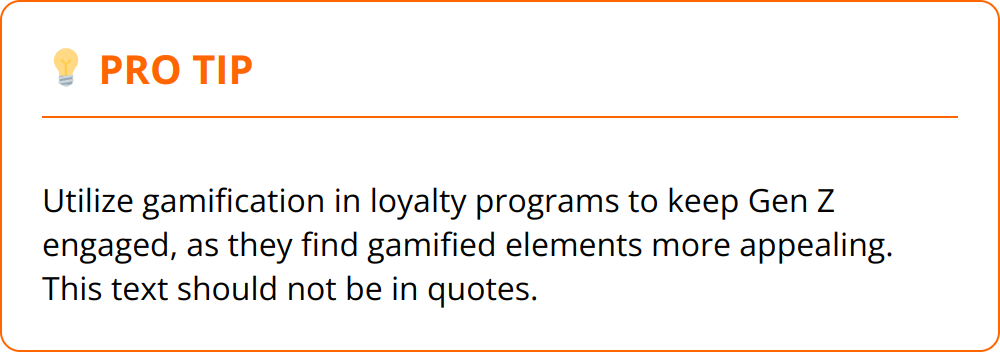 Pro Tip - Utilize gamification in loyalty programs to keep Gen Z engaged, as they find gamified elements more appealing. This text should not be in quotes.