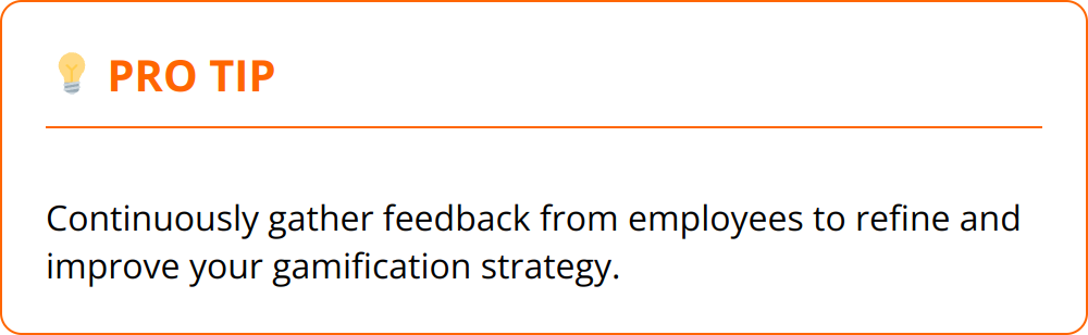 Pro Tip - Continuously gather feedback from employees to refine and improve your gamification strategy.