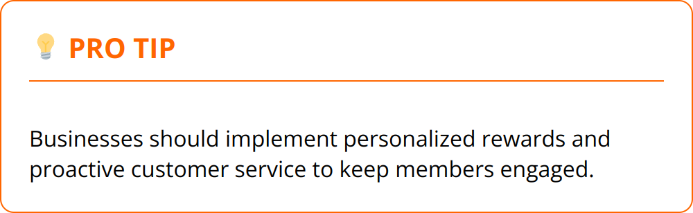 Pro Tip - Businesses should implement personalized rewards and proactive customer service to keep members engaged.