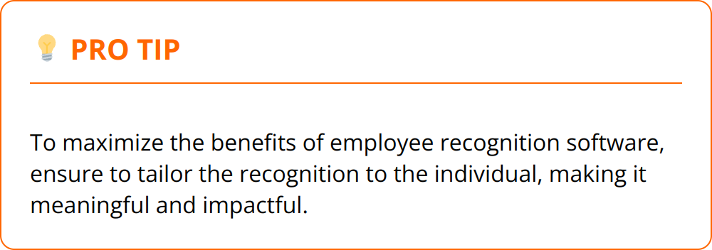 Pro Tip - To maximize the benefits of employee recognition software, ensure to tailor the recognition to the individual, making it meaningful and impactful.