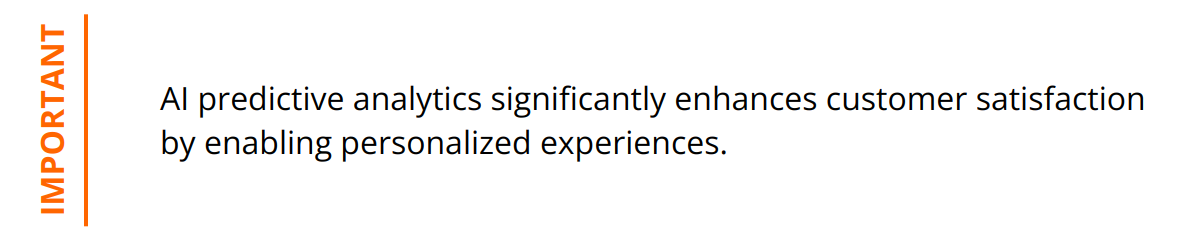 Important - AI predictive analytics significantly enhances customer satisfaction by enabling personalized experiences.