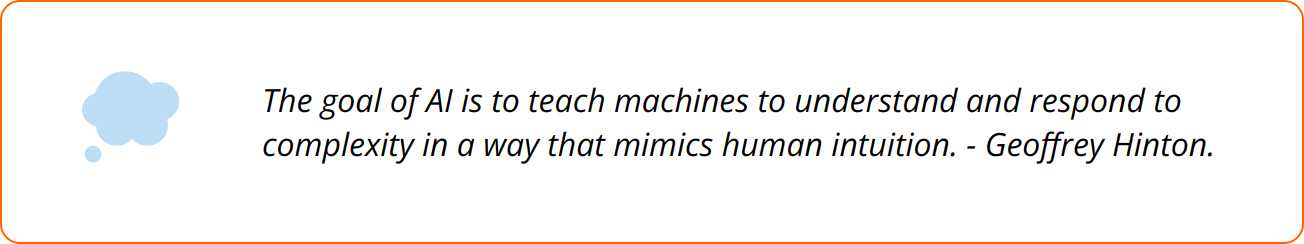 Quote - The goal of AI is to teach machines to understand and respond to complexity in a way that mimics human intuition. - Geoffrey Hinton.