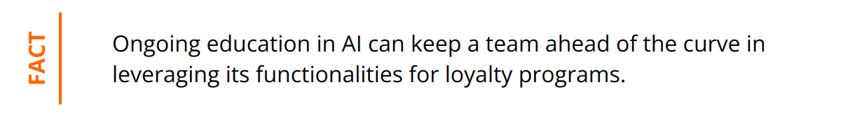 Fact - Ongoing education in AI can keep a team ahead of the curve in leveraging its functionalities for loyalty programs.